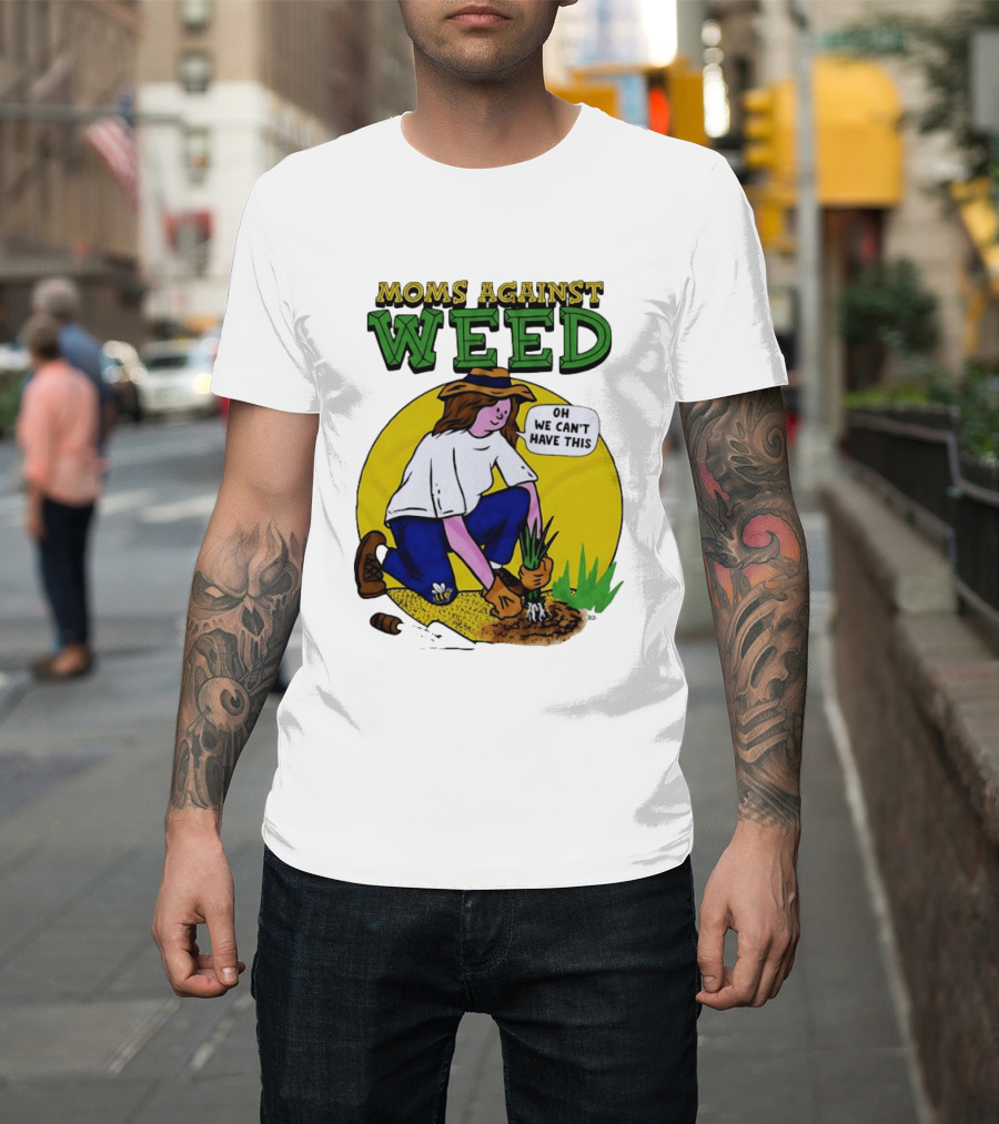 Moms Against Weed Oh We Can't Have This Gardening T-Shirt