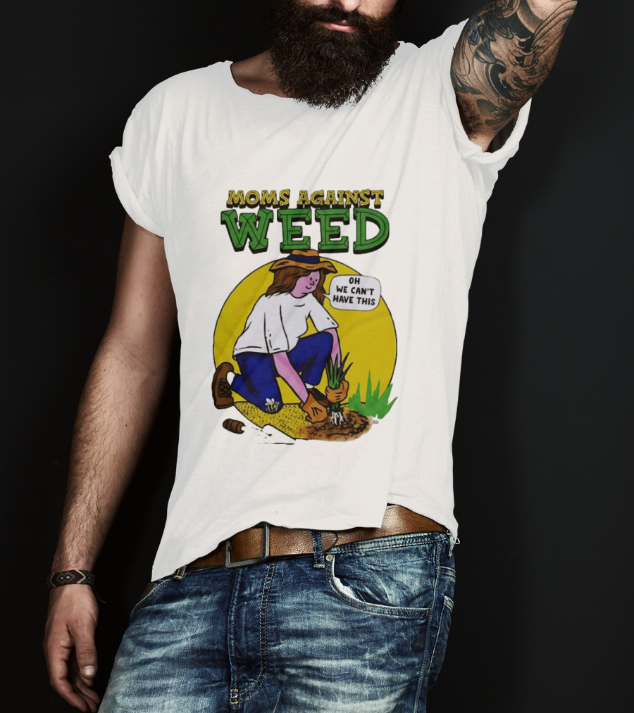 Moms Against Weed Oh We Can't Have This Gardening T-Shirt