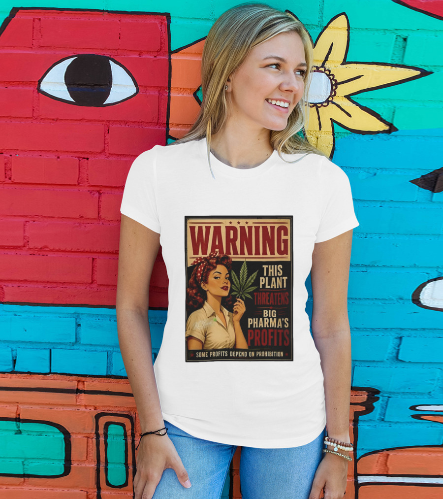Warning This Plant Threatens Big Pharma's Profits Some Profits Depend On Prohibition T-Shirt