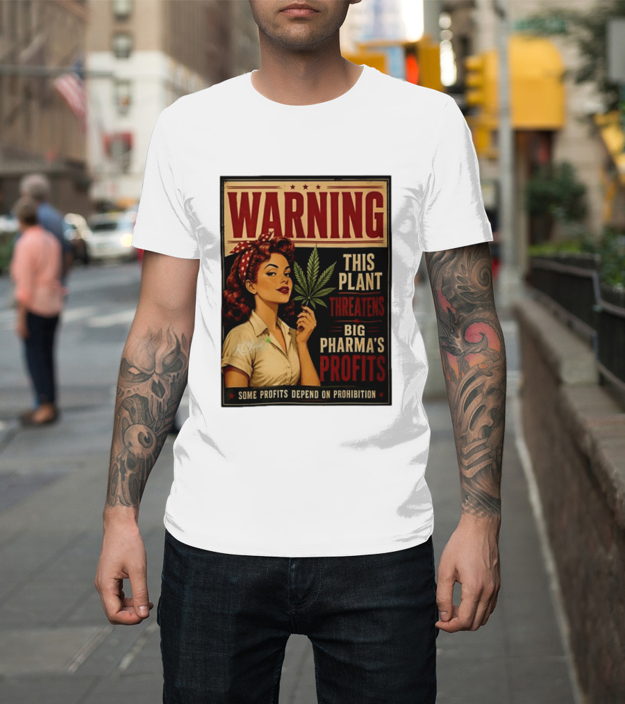 Warning This Plant Threatens Big Pharma's Profits Some Profits Depend On Prohibition T-Shirt