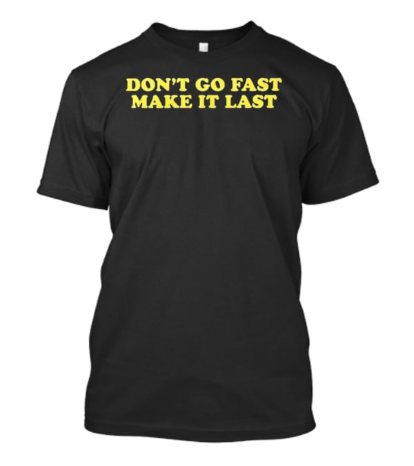 Don't Go Fast Make It Last Harry Don't Go Fast Make It Last T-Shirt