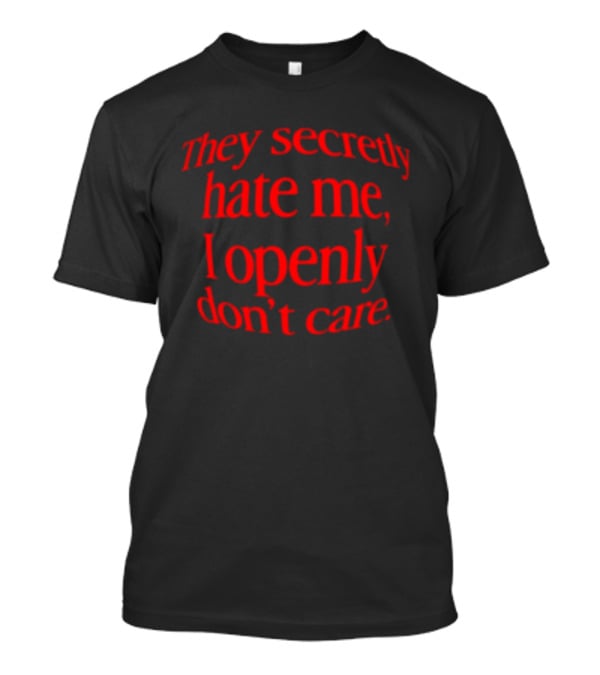 They Secretly Hate Me I Openly Don't Care Bold Red Lettering T-Shirt