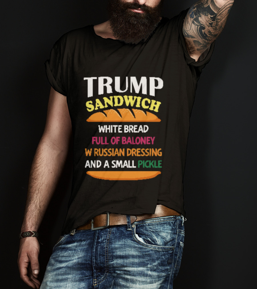 Trump Sandwich White Bread Full Of Baloney Russian Dressing Small Pickle T-Shirt