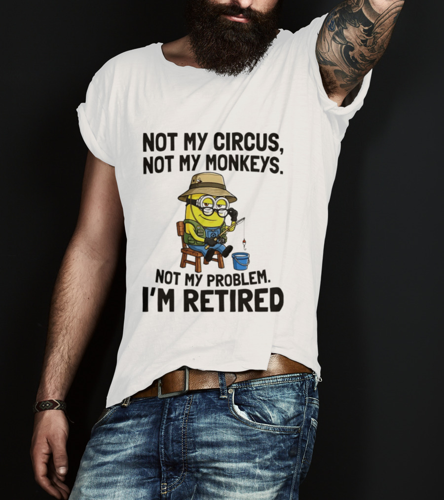 Not My Circus Not My Monkeys Not My Problem I'm Retired Minion Fishing T-Shirt