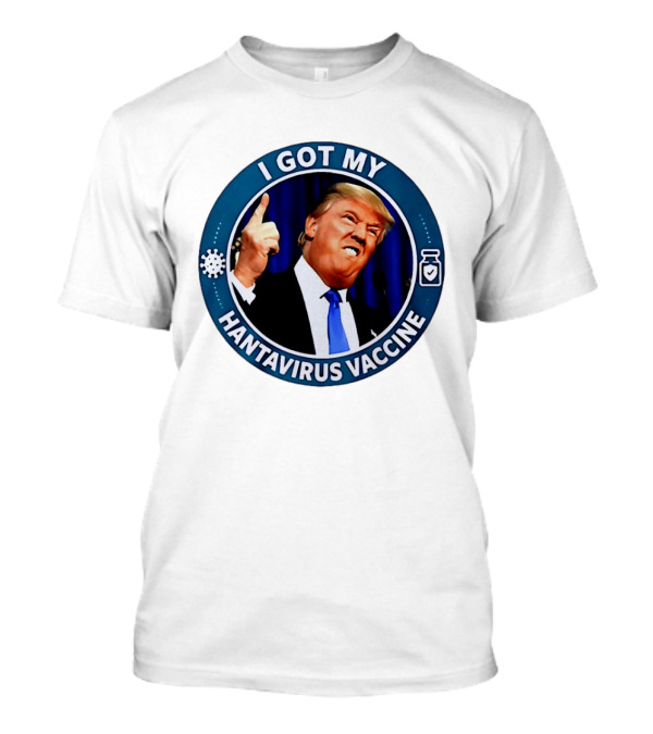 I Got My Hantavirus Vaccine Trump T-Shirt