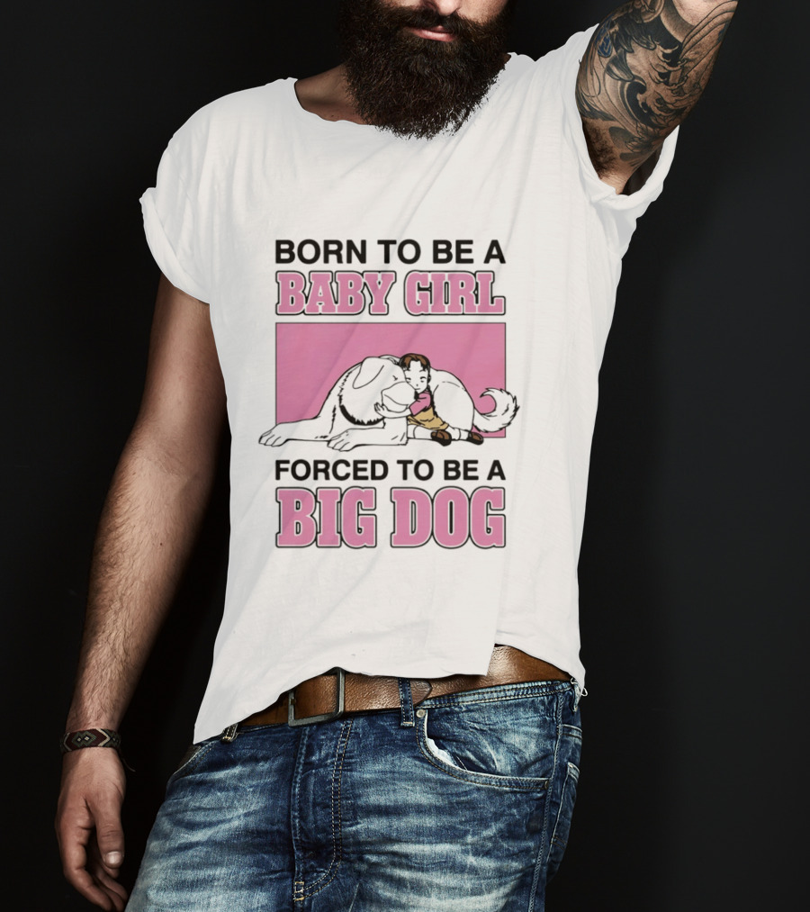 Born To Be A Baby Girl Forced To Be A Big Dog With Puppy And Dog Hugging On Pink T-Shirt