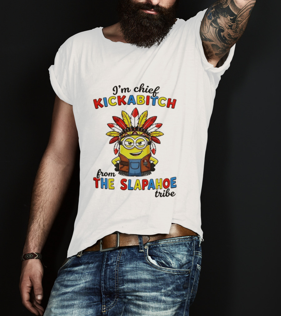 I'm Chief Kickabitch From The Slapahoe Tribe Minion T-Shirt