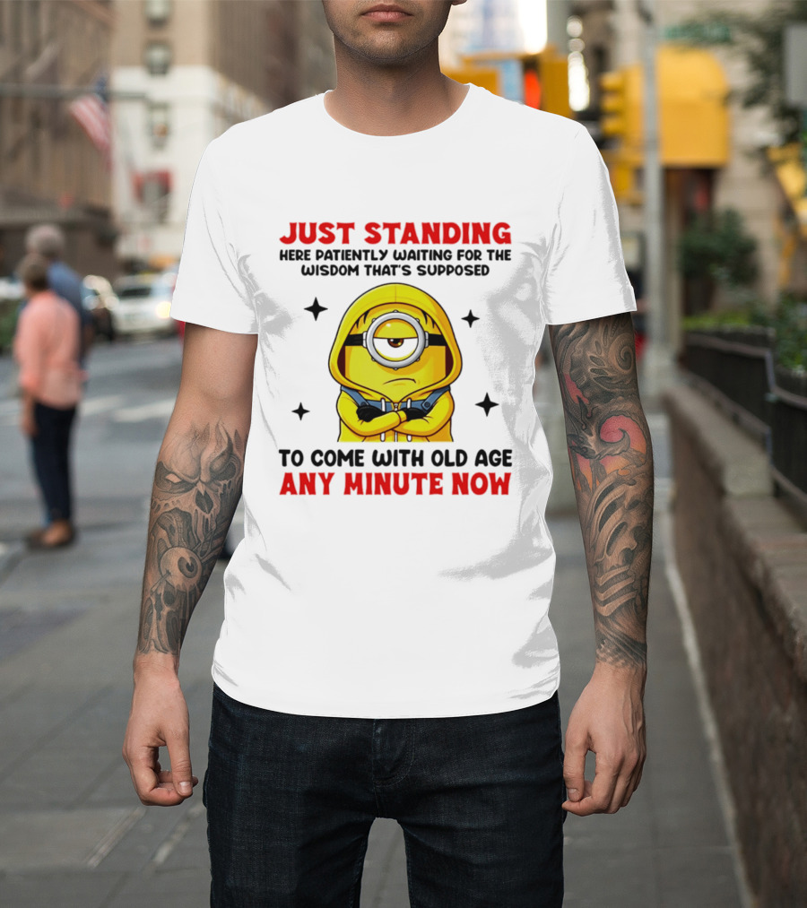Just Standing Here Patiently Waiting For The Wisdom That's Supposed To Come With Old Age Any Minute Now Minion T-Shirt