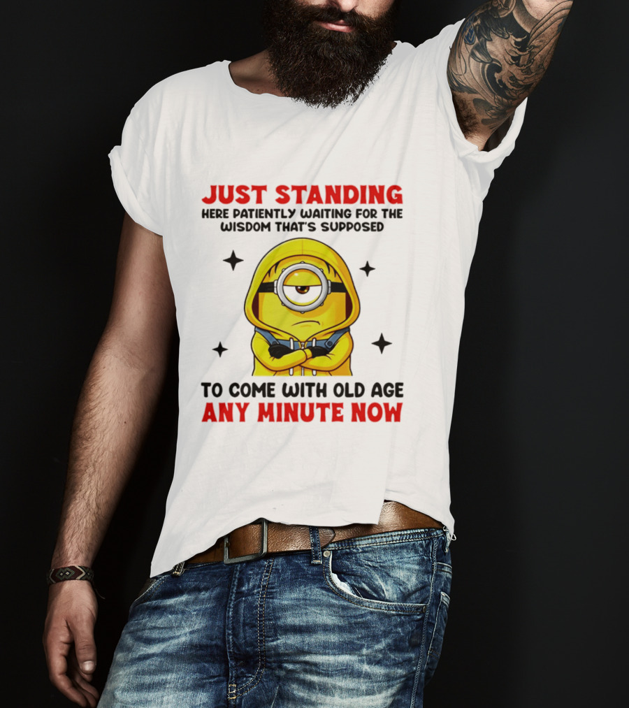 Just Standing Here Patiently Waiting For The Wisdom That's Supposed To Come With Old Age Any Minute Now Minion T-Shirt