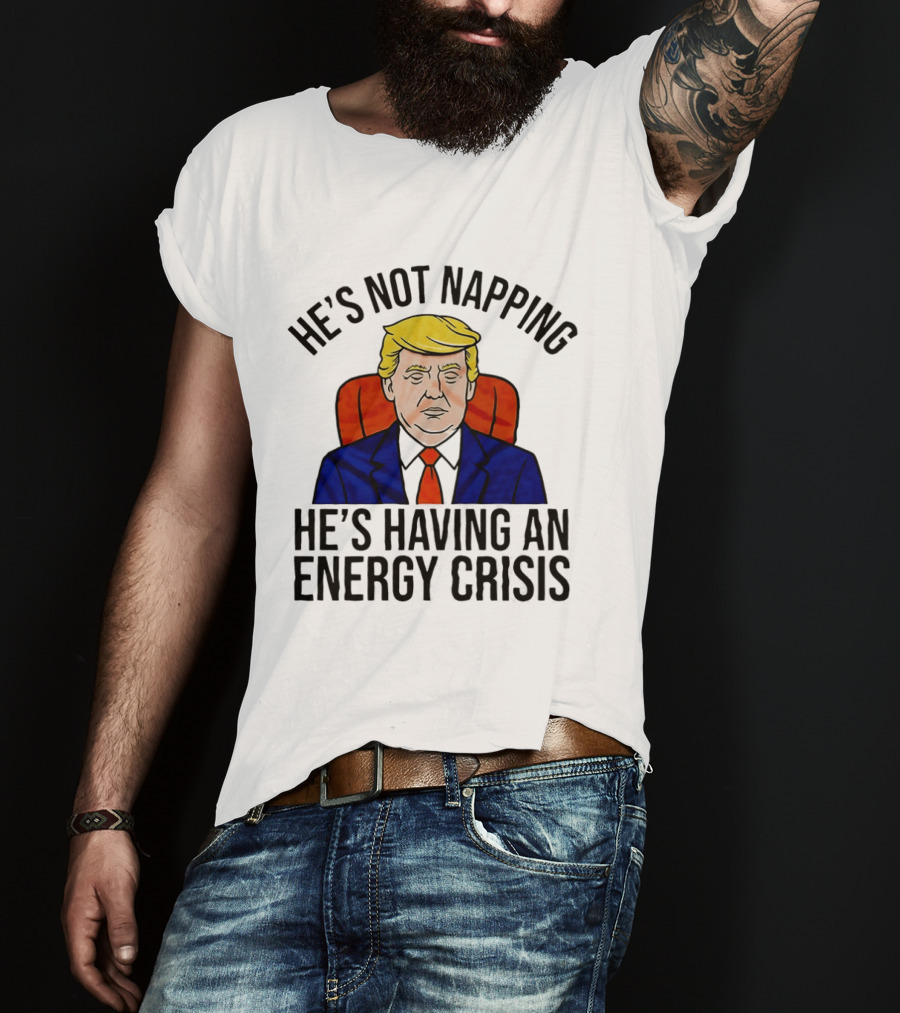He's Not Napping He's Having An Energy Crisis Trump Suit Political Humor T-Shirt