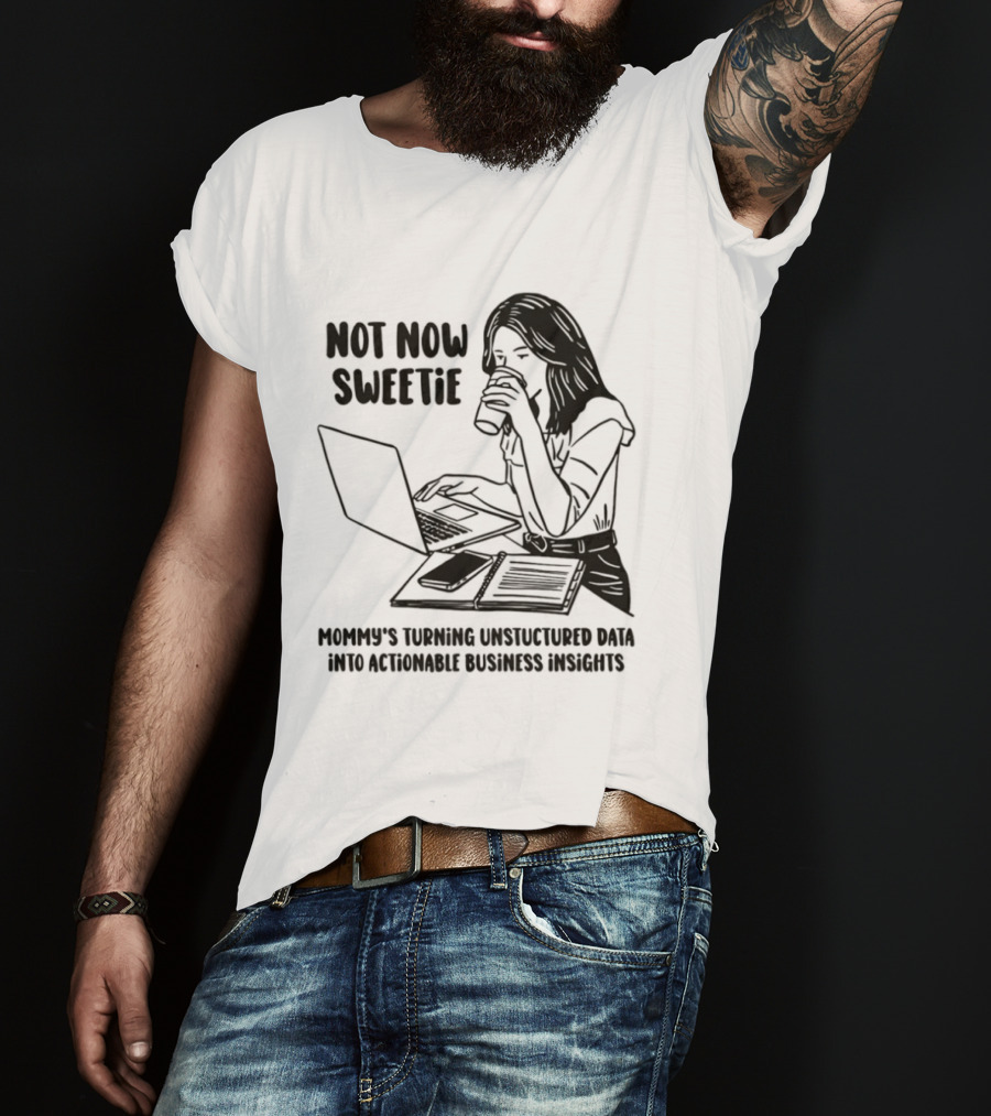 Not Now Sweetie Mommy's Turning Unstructured Data Into Actionable Business Insights Coffee And Laptop T-Shirt