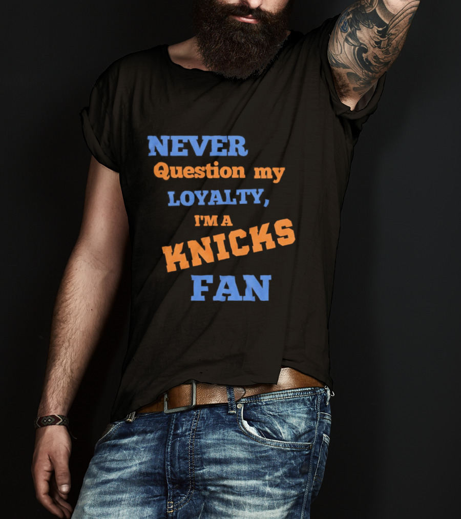 Never Question My Loyalty I'm A Knicks Fan T-Shirt