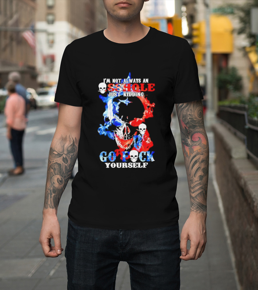 I'm Not Always An Asshole Just Kidding Go Fuck Yourself Skull T-Shirt