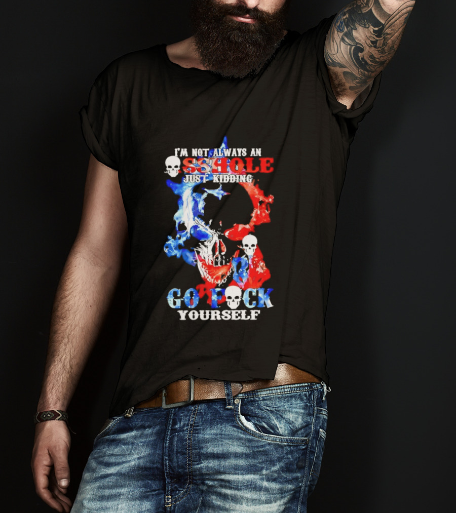 I'm Not Always An Asshole Just Kidding Go Fuck Yourself Skull T-Shirt
