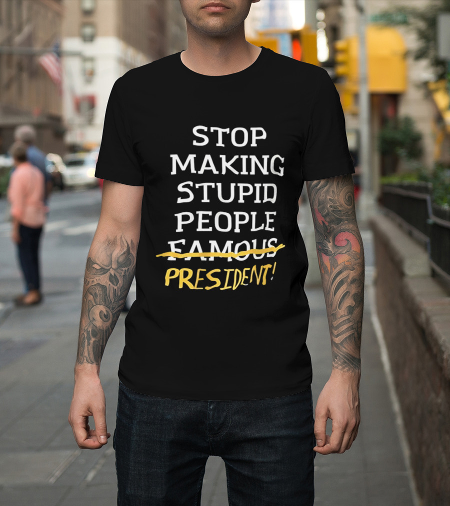 Stop Making Stupid People President Advocacy Message T-Shirt