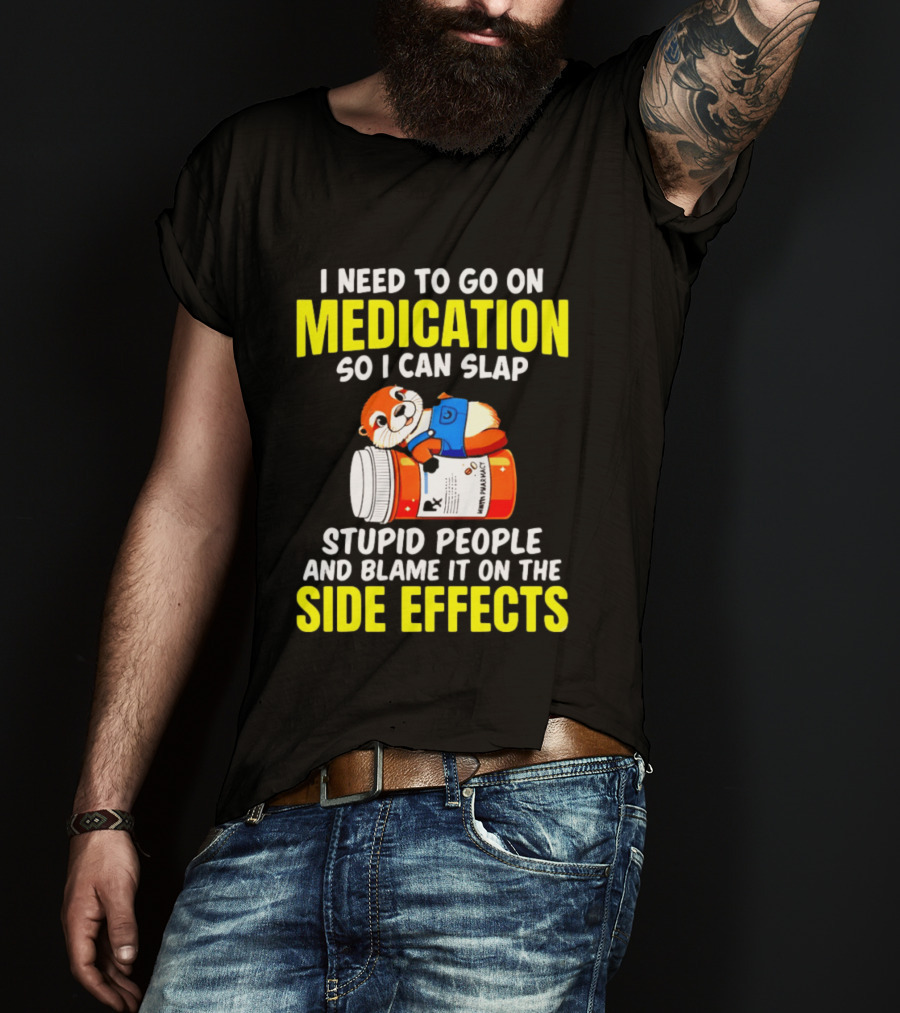 I Need To Go On Medication So I Can Slap Stupid People And Blame It On The Side Effects Prescription Bottle Animal T-Shirt