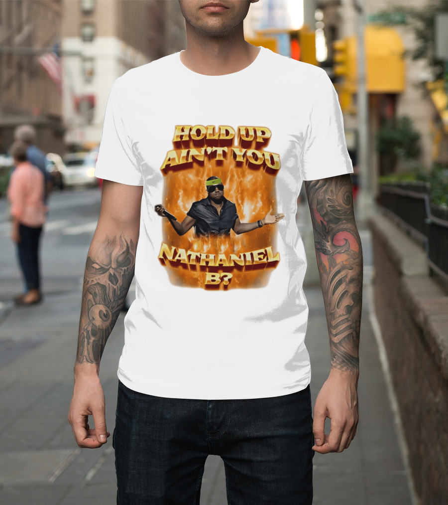 Hold Up Ain't You Nathaniel B On Fire T-Shirt