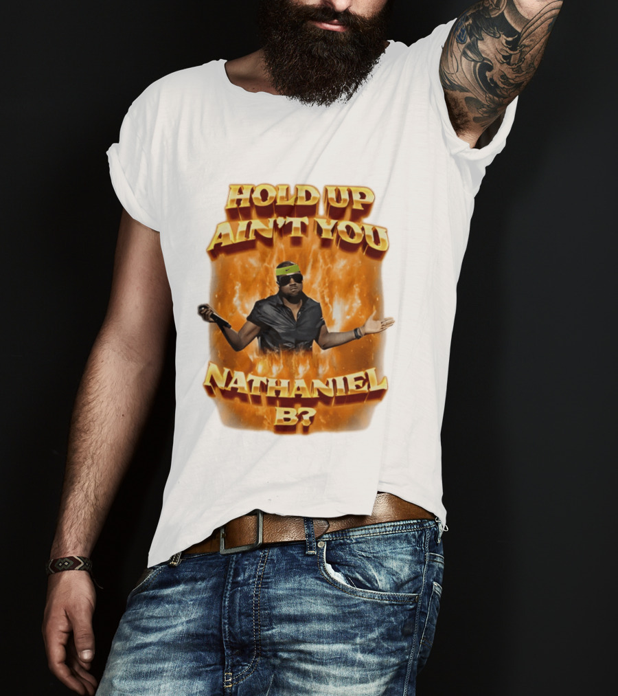 Hold Up Ain't You Nathaniel B On Fire T-Shirt
