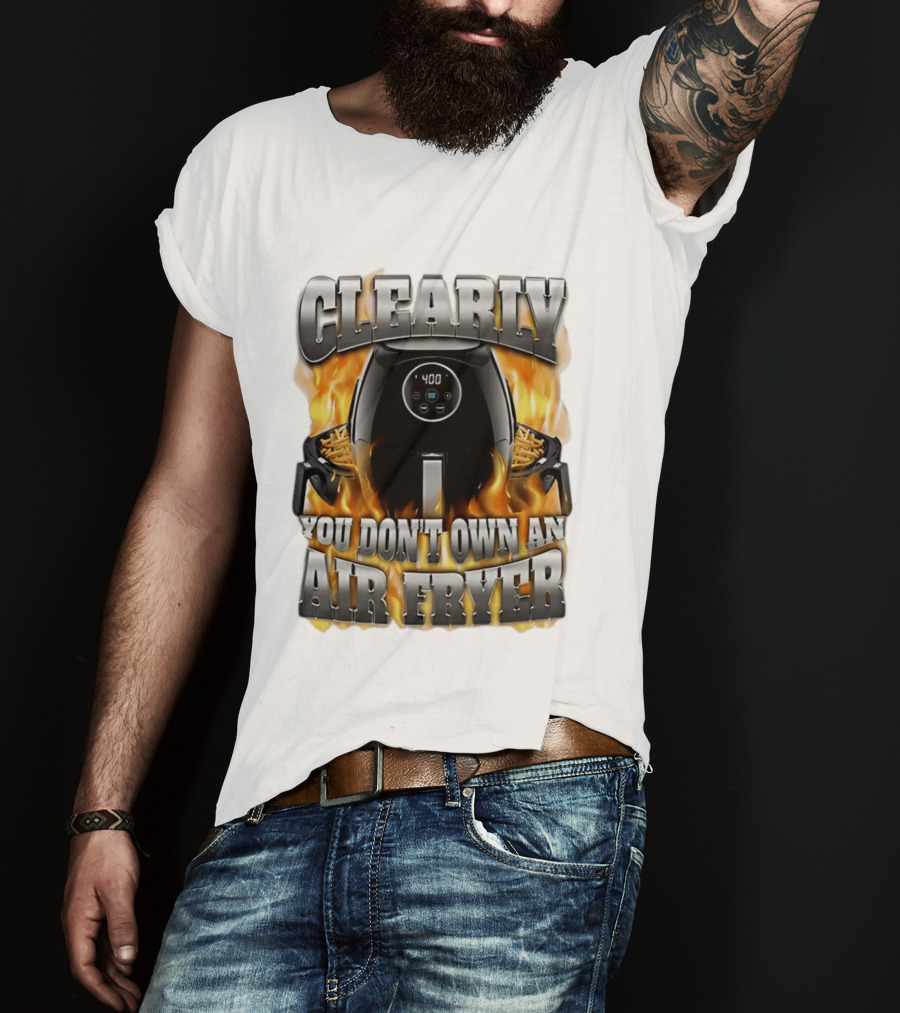 Clearly You Don't Own An Air Fryer Flame T-Shirt