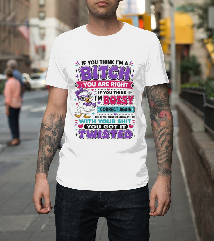 If You Think I'm A Bitch You Are Right Bossy Cartoon Duck Twisted T-Shirt