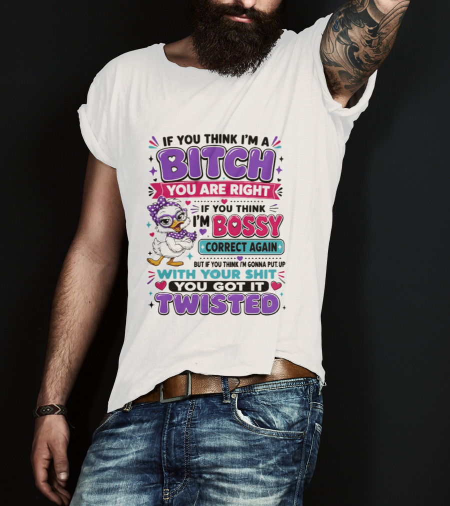 If You Think I'm A Bitch You Are Right Bossy Cartoon Duck Twisted T-Shirt