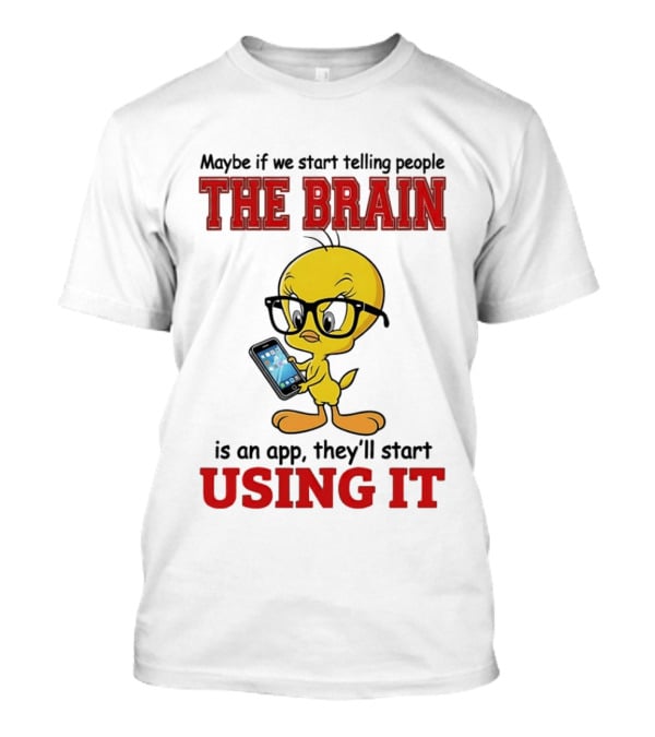 Maybe If We Start Telling People The Brain Is An App They'll Start Using It Tweety T-Shirt