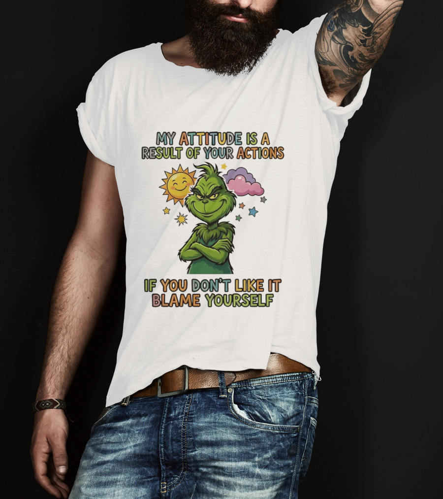 My Attitude Is A Result Of Your Actions Grinch Don't Like It Blame Yourself T-Shirt