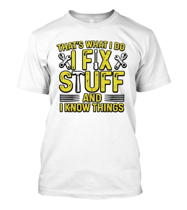 That's What I Do I Fix Stuff And I Know Things Wrench And Hammer T-Shirt