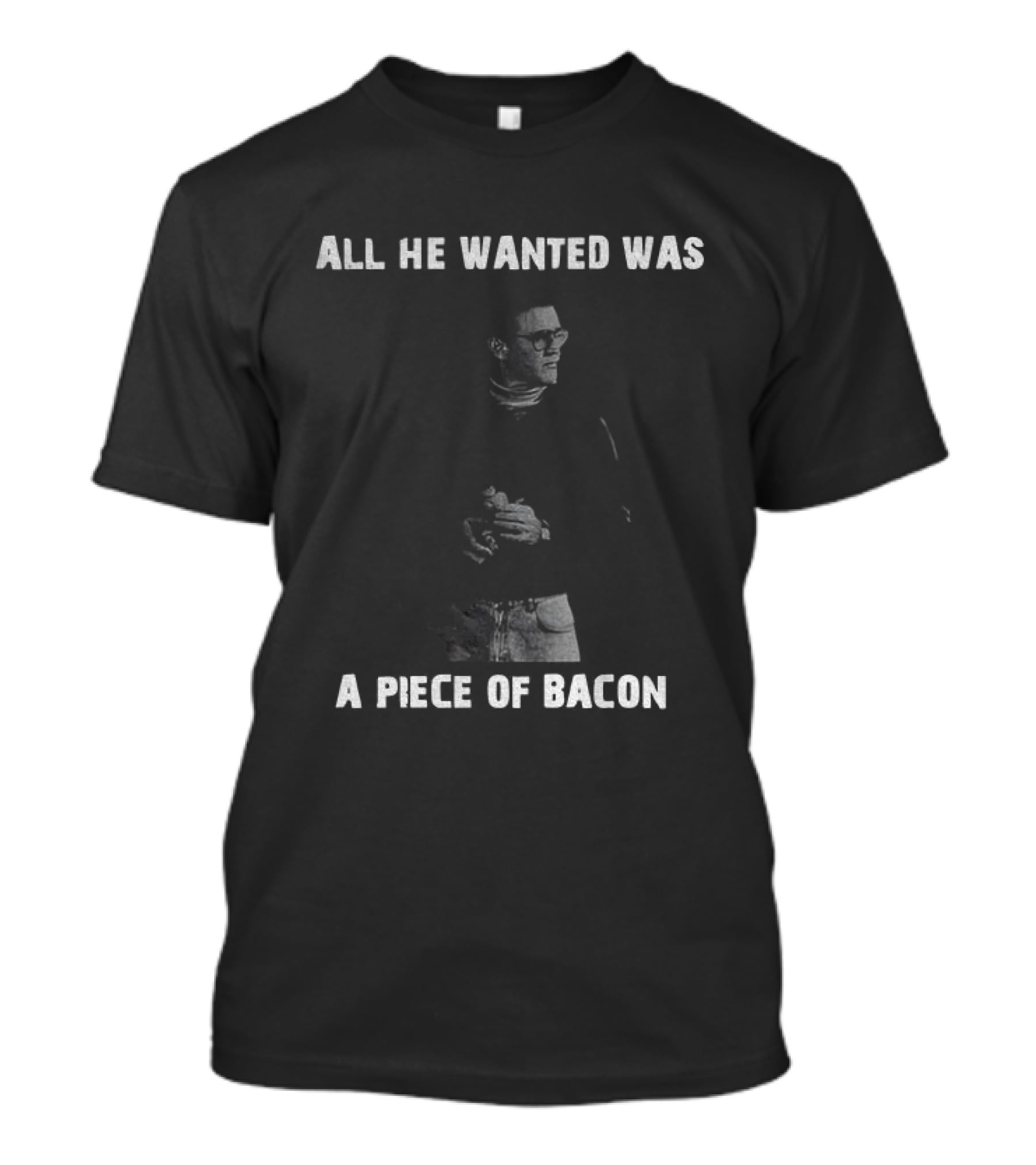 All He Wanted Was A Piece Of Bacon T-Shirt