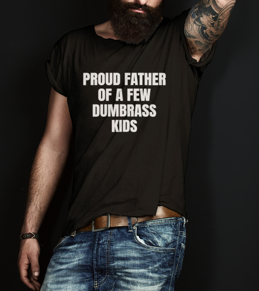 Proud Father Of A Few Dumbrass Kids Father's Day Humor T-Shirt