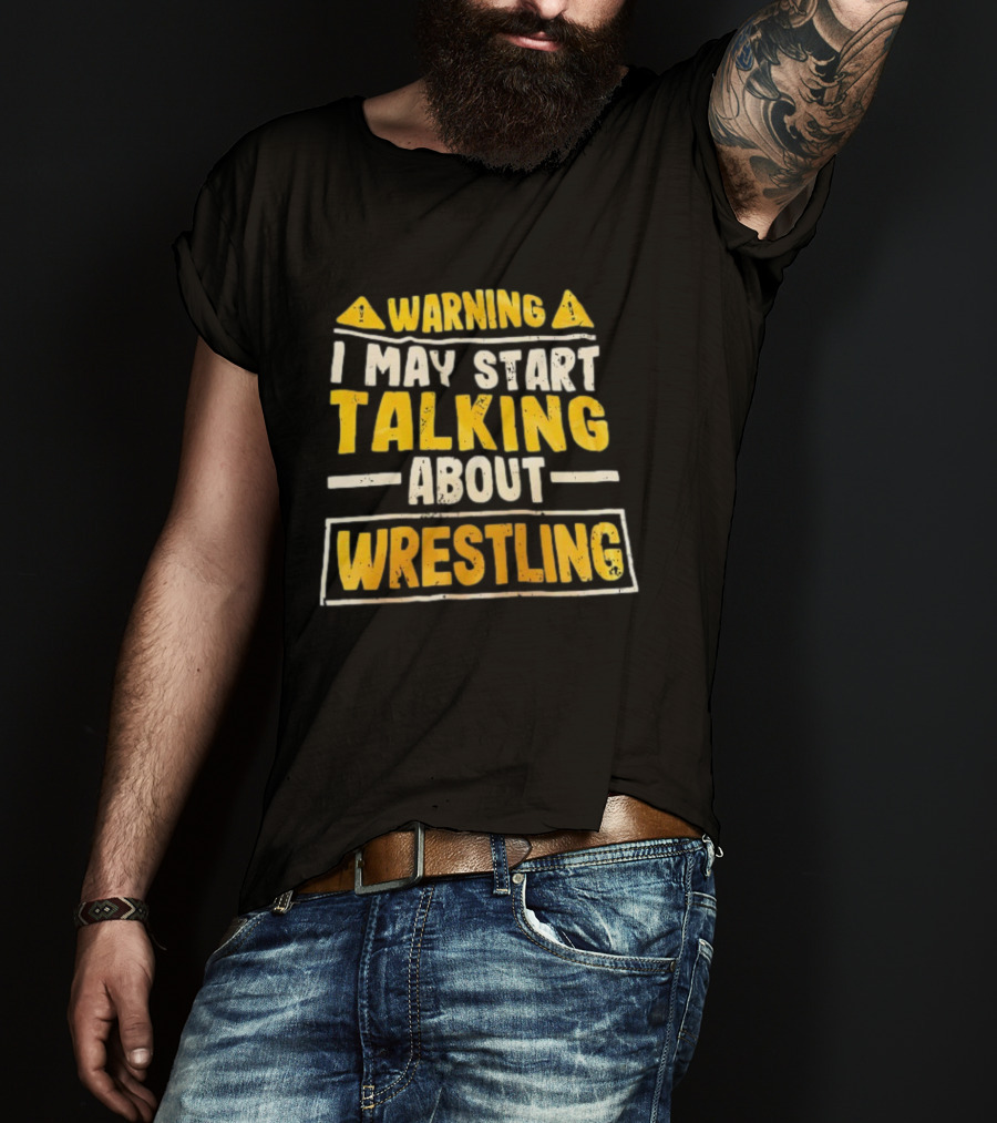 Warning I May Start Talking About Wrestling T-Shirt