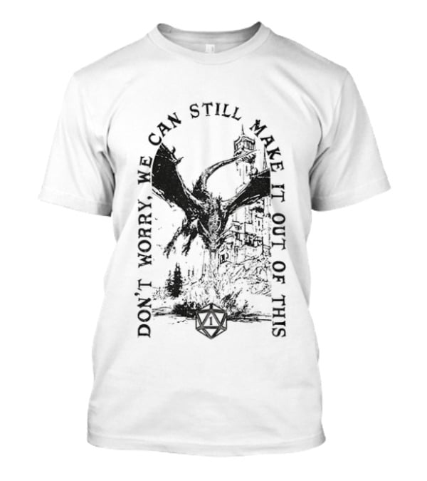 Don't Worry Dungeons And Dragons We Can Still Make It Out Of This T-Shirt