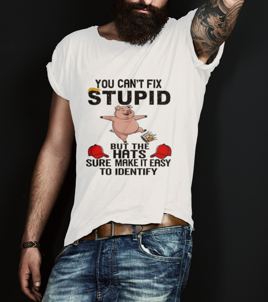You Can’t Fix Stupid But The Hats Sure Make It Easy Identify Pig And Red Hats T-Shirt