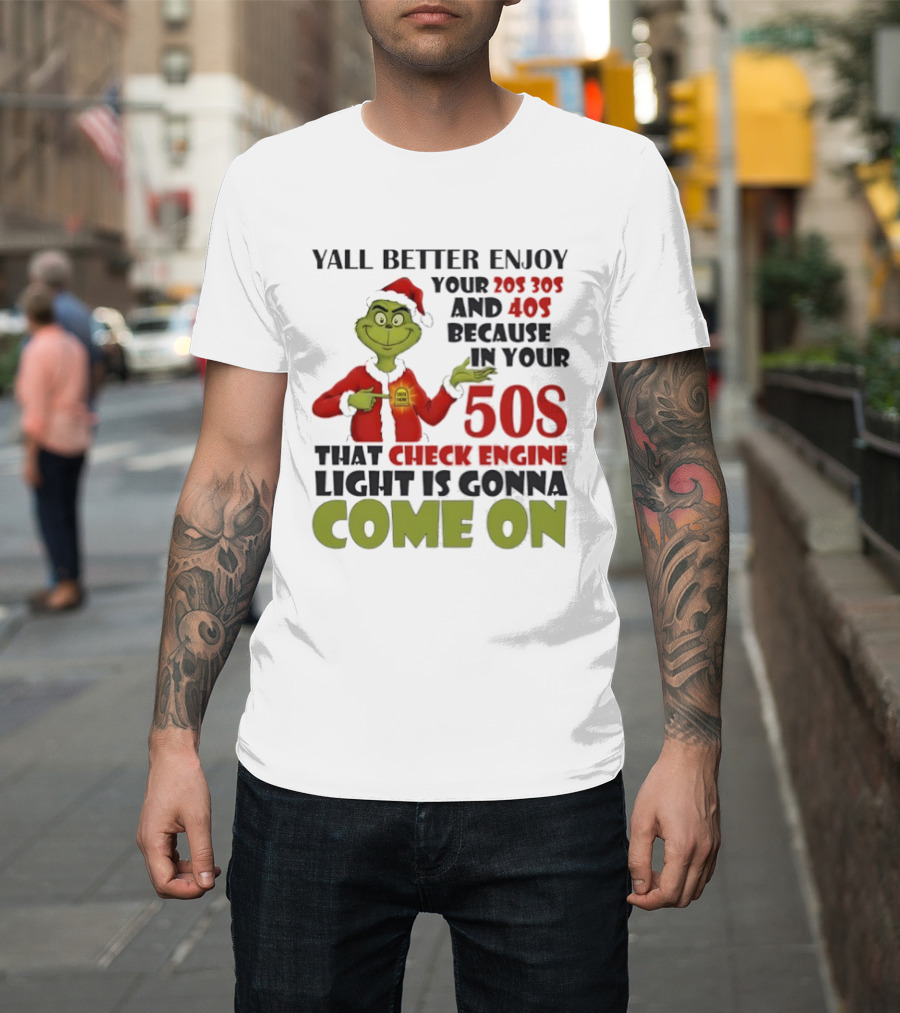 Y’all Better Enjoy Your 205 305 And 40s Because In Your 50s That Check Engine Light Is Gonna Come On Grinch T-Shirt