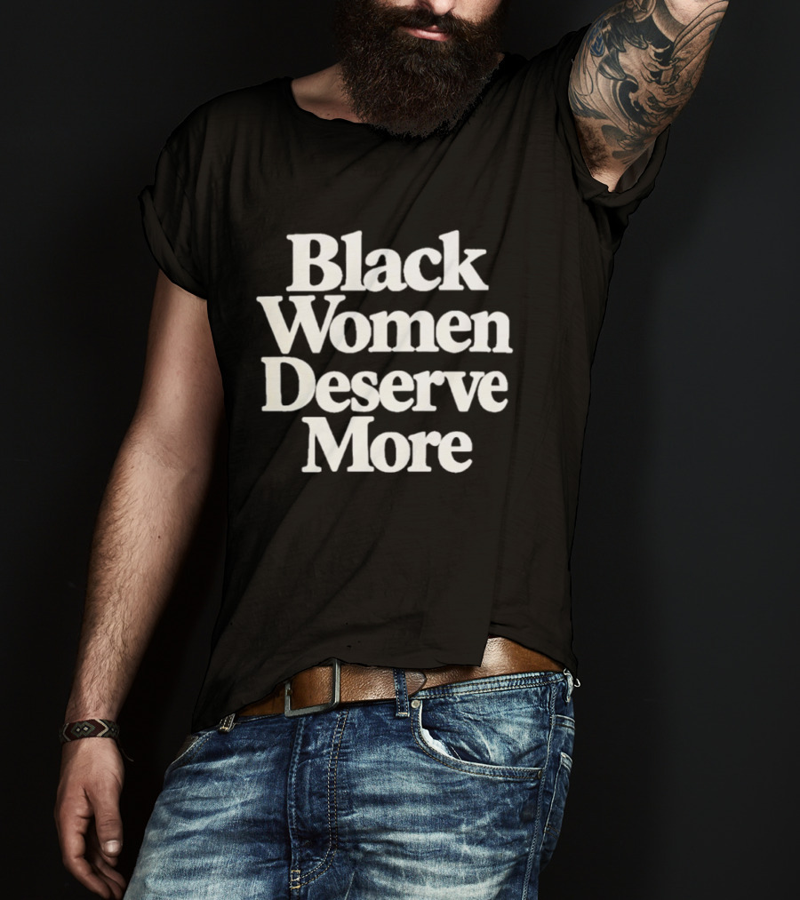 Black Women Deserve More Empowerment Equality Justice Inclusion Awareness T-Shirt