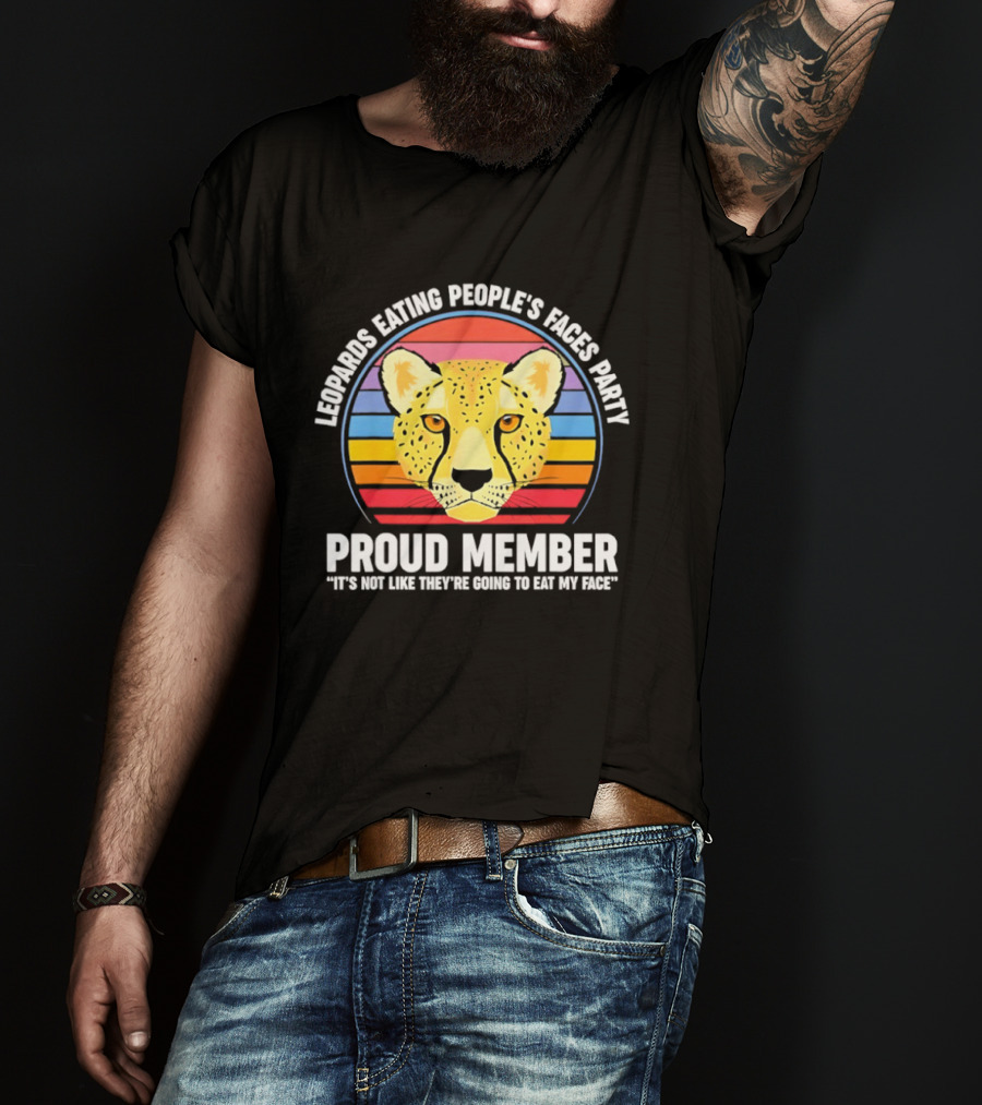 Leopards Eating People’s Faces Party Proud Member It’s Not Like They’re Going To Eat My Face T-Shirt