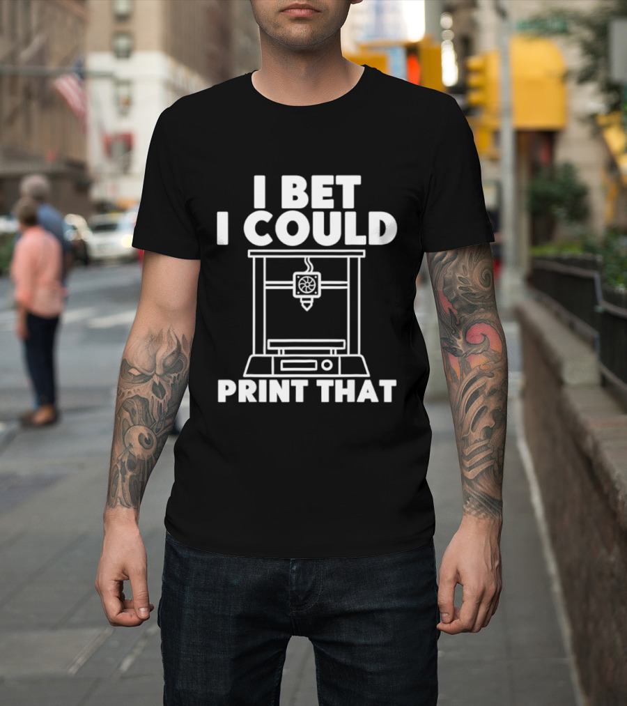I Bet I Could Print That 3D Printer Enthusiast T-Shirt