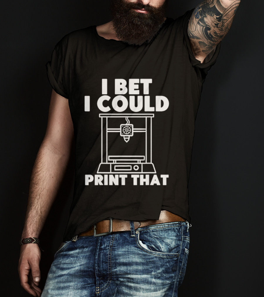 I Bet I Could Print That 3D Printer Enthusiast T-Shirt