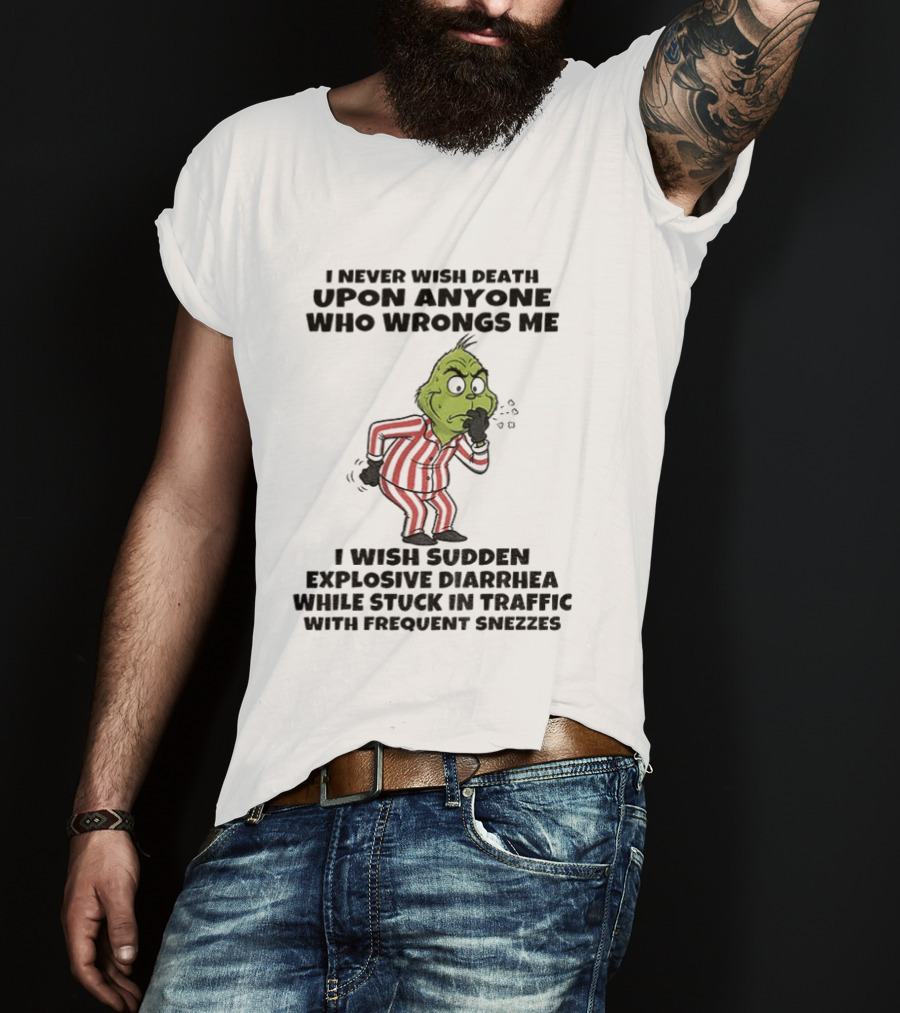 Grinch I Never Wish Death Upon Anyone Who Wrongs Me I Wish Sudden Explosive Diarrhea While Stuck In Traffic With Frequent Sneezes T-Shirt