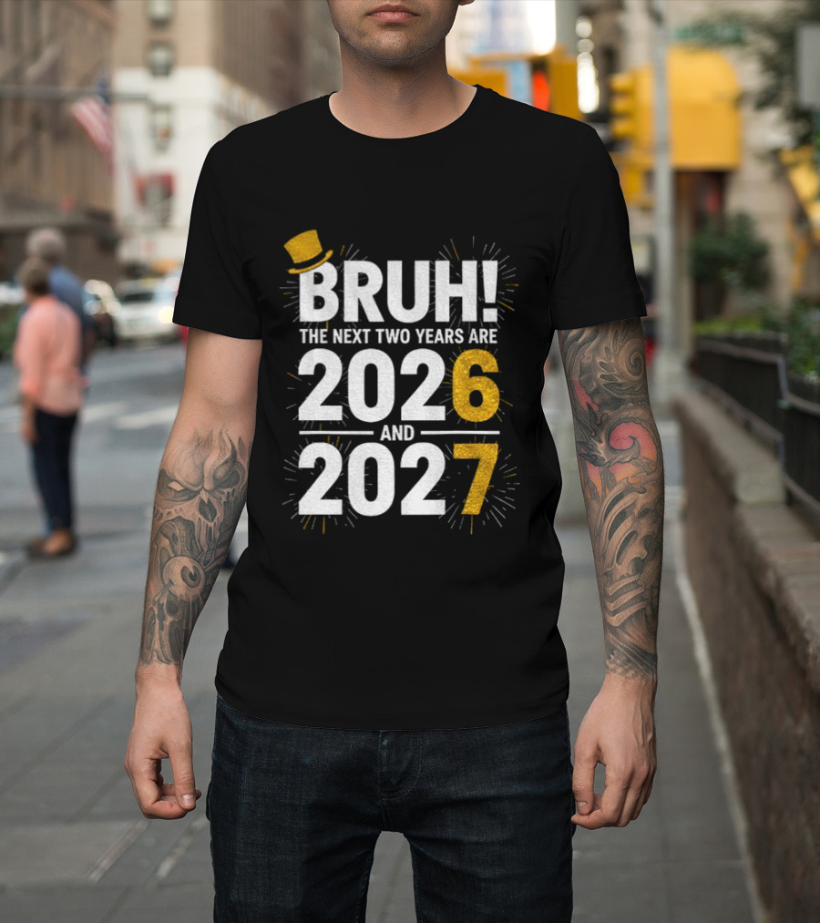 BRUH The Next Two Years Are 2026 And 2027 Fireworks New Year Celebration T-Shirt