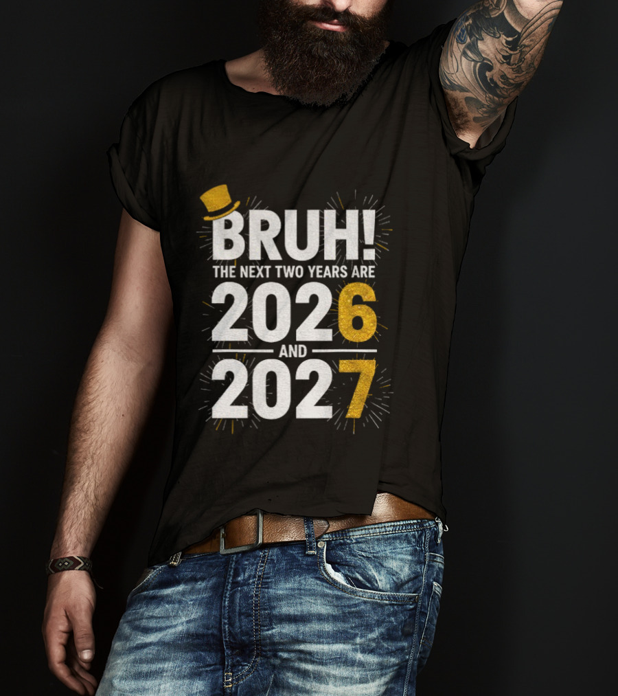 BRUH The Next Two Years Are 2026 And 2027 Fireworks New Year Celebration T-Shirt
