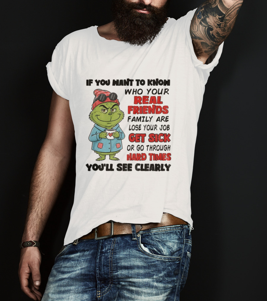 Grinch Real Friends Family Get Sick Hard Times You'll See Clearly T-Shirt