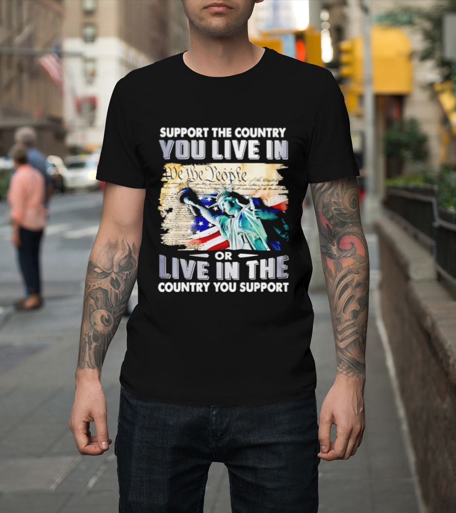 Support The Country You Live In Or Live In The Country You Support USA Flag And Statue Of Liberty T-Shirt