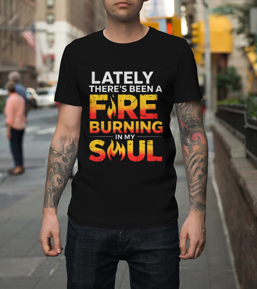 Lately There's Been A Fire Burning In My Soul Fiery Text Flame T-Shirt