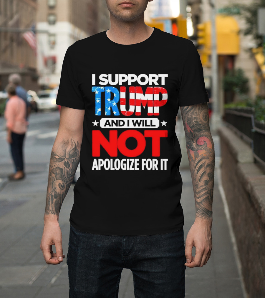 I Support Trump American Flag I Will Not Apologize T-Shirt
