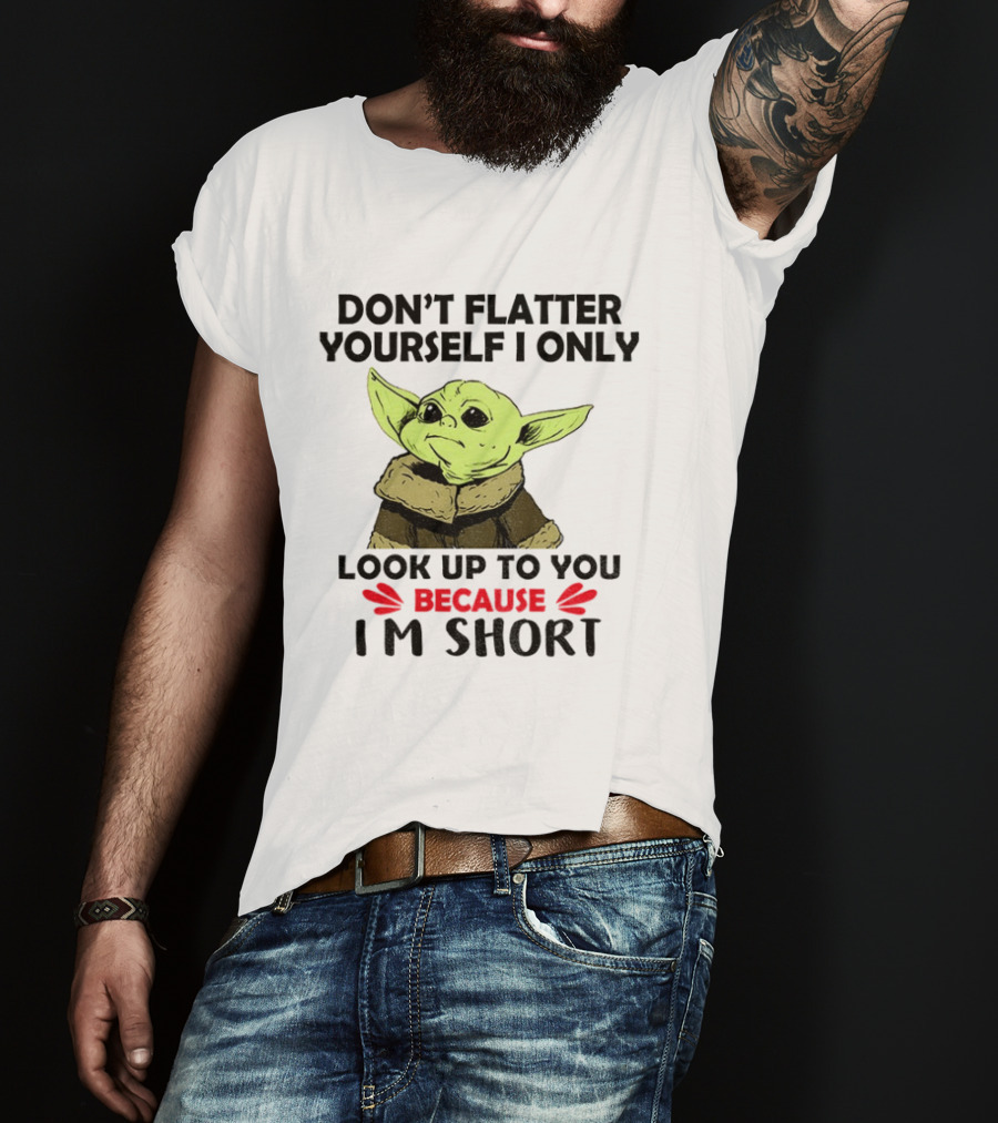 Baby Yoda Don't Flatter Yourself I Only Look Up To You Because I'm Short T-Shirt