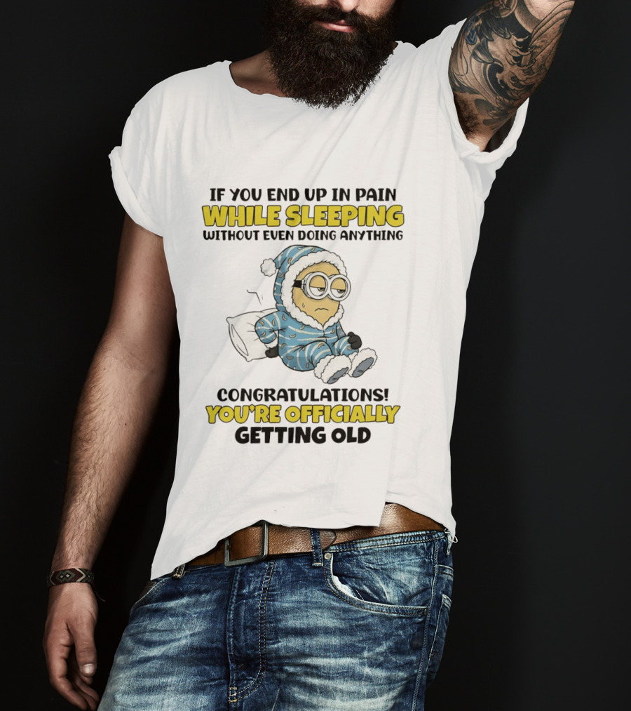 Minion If You End Up In Pain While Sleeping Congratulations You're Officially Getting Old T-Shirt