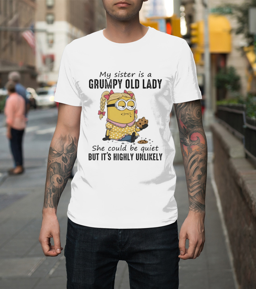 Minion My Sister Is A Grumpy Old Lady She Could Be Quiet But It's Highly Unlikely T-Shirt