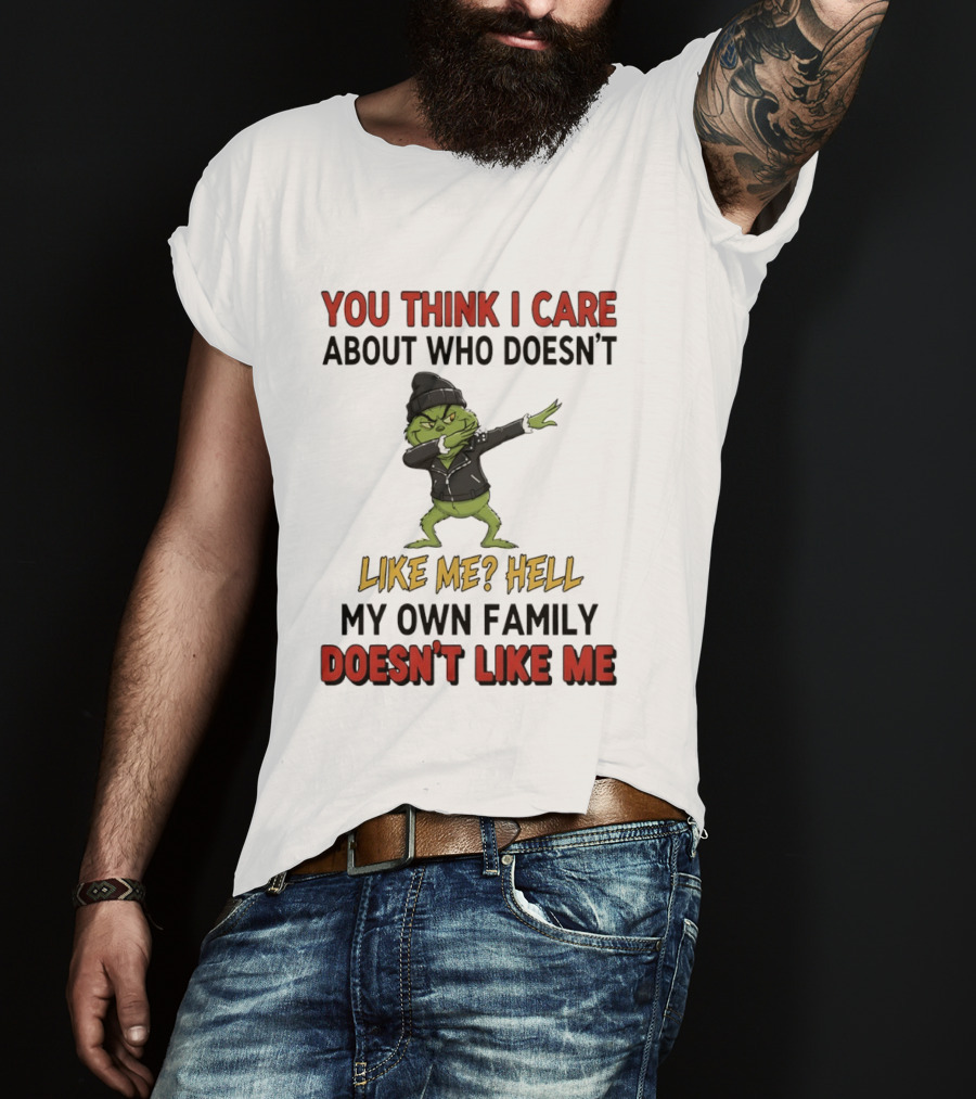 Grinch You Think I Care About Who Doesn’t Like Me Hell My Own Family Doesn’t Like Me T-Shirt
