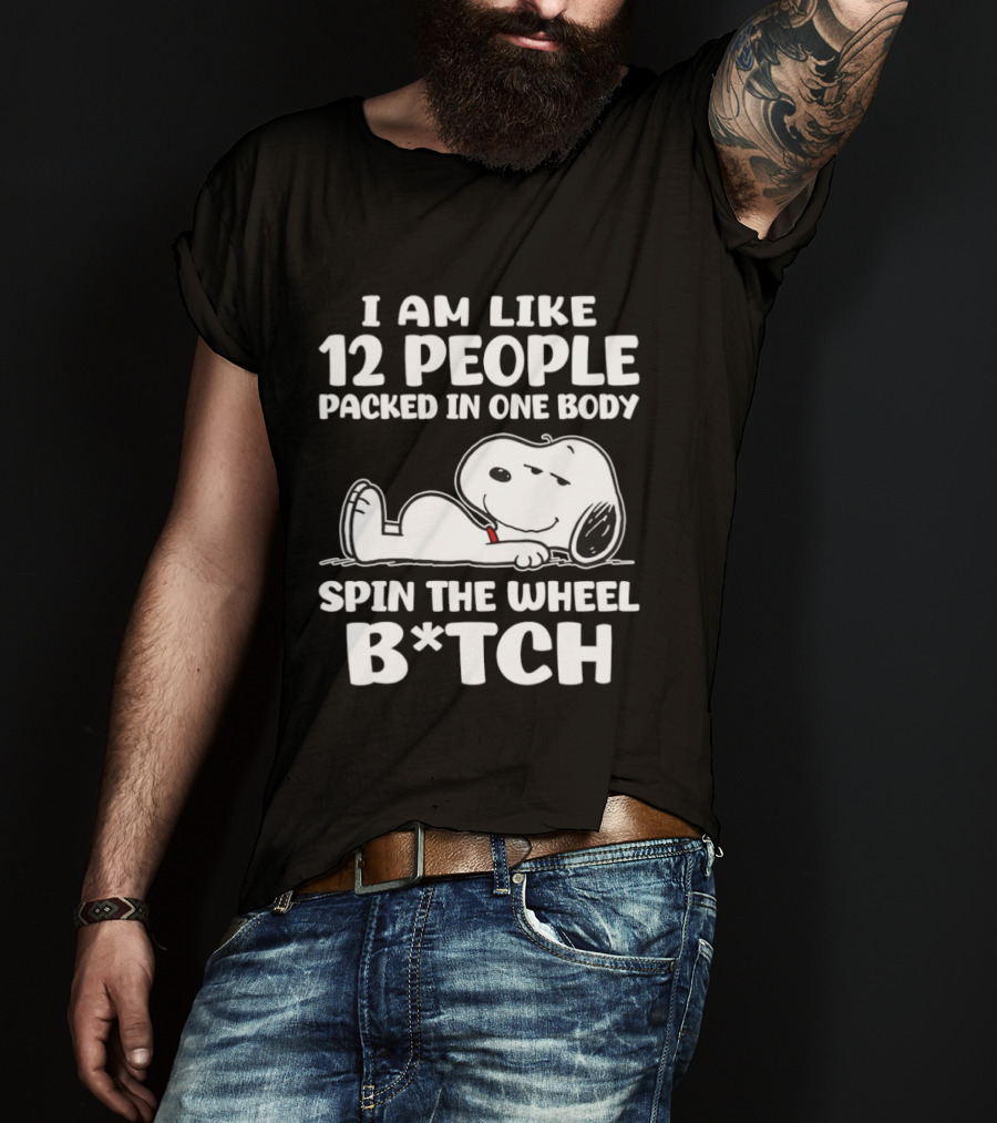 Snoopy I Am Like 12 People Packed In One Body Spin The Wheel B*tch T-Shirt